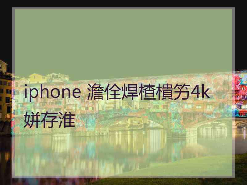 iphone 澹佺焊楂樻竻4k姘存淮