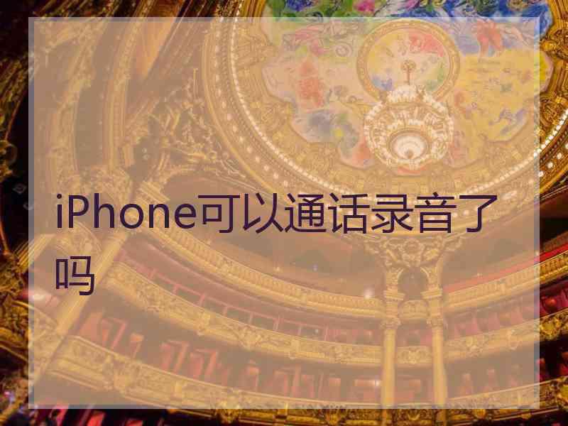 iPhone可以通话录音了吗