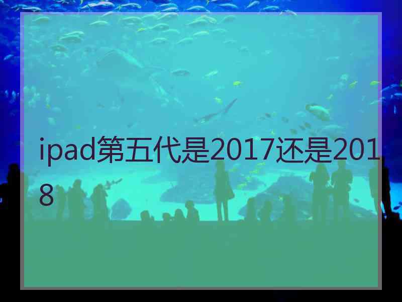 ipad第五代是2017还是2018