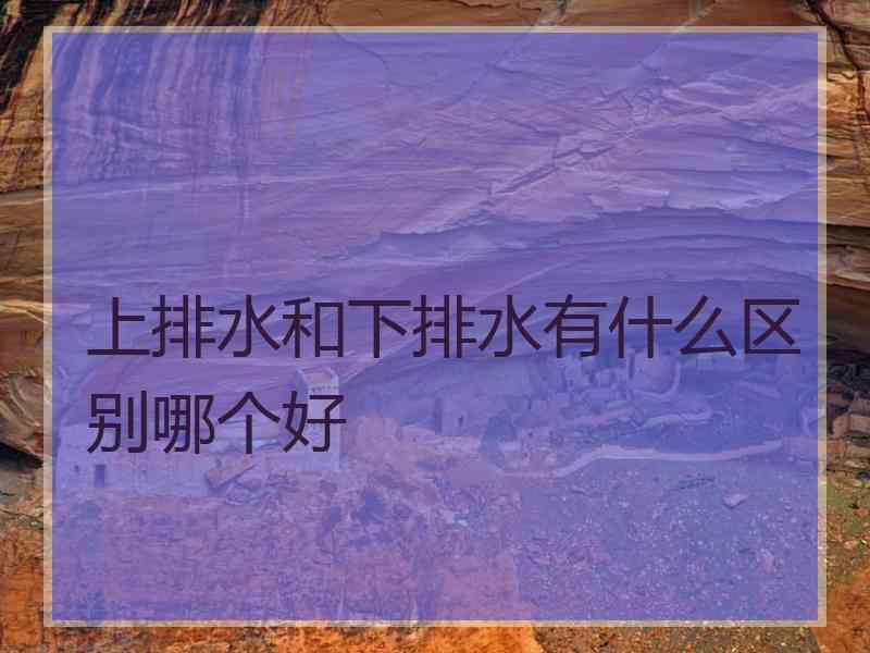 上排水和下排水有什么区别哪个好