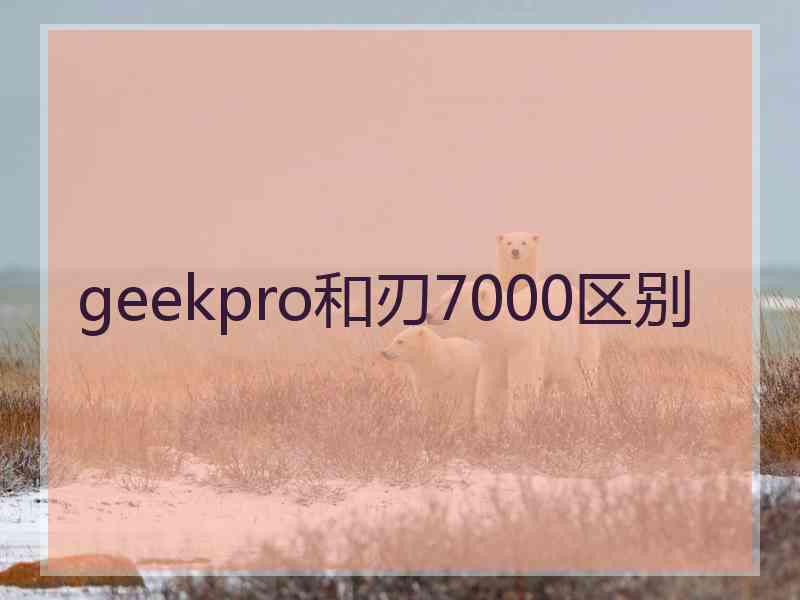 geekpro和刃7000区别