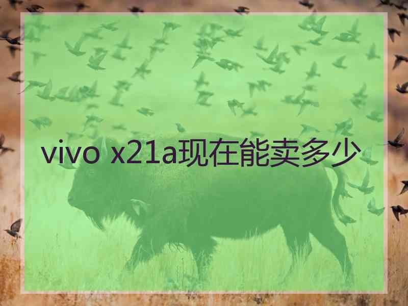 vivo x21a现在能卖多少