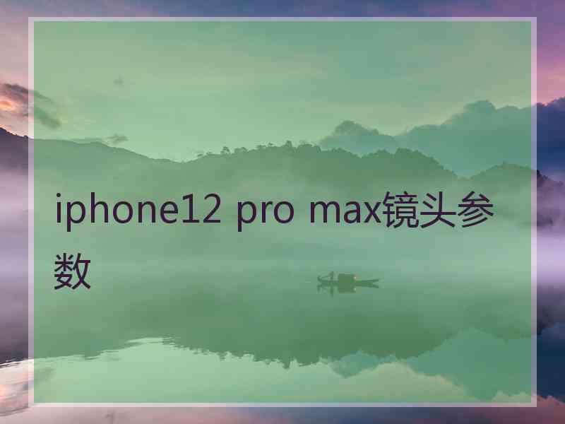 iphone12 pro max镜头参数