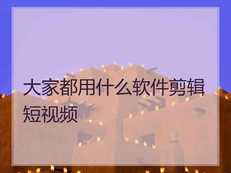 大家都用什么软件剪辑短视频