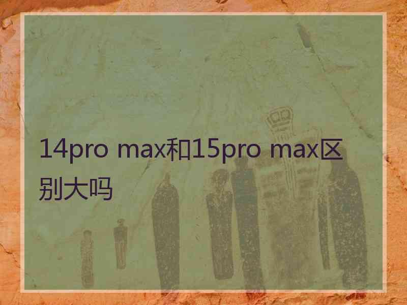 14pro max和15pro max区别大吗