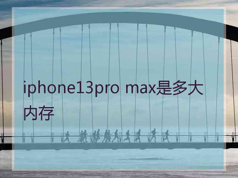 iphone13pro max是多大内存