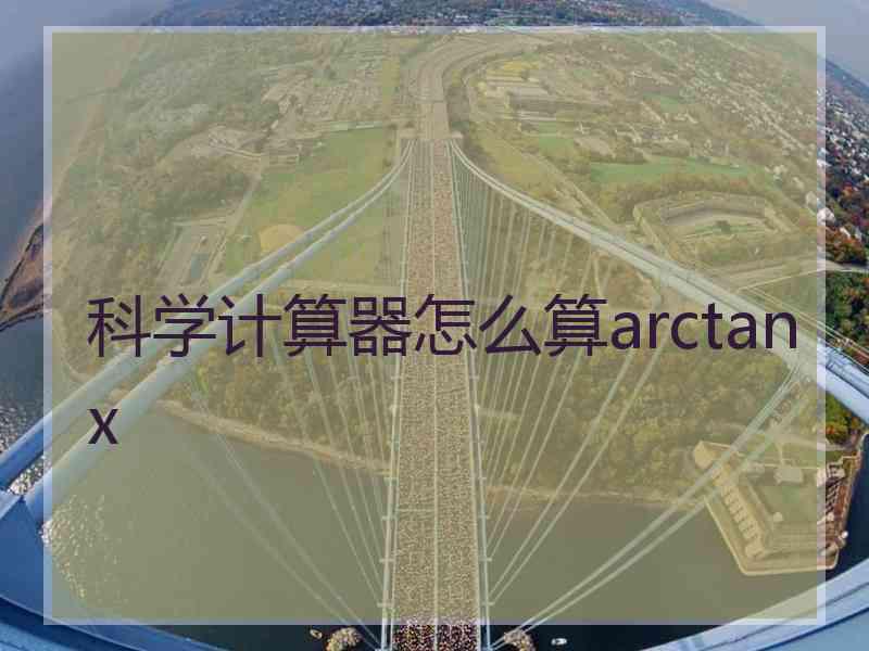 科学计算器怎么算arctanx