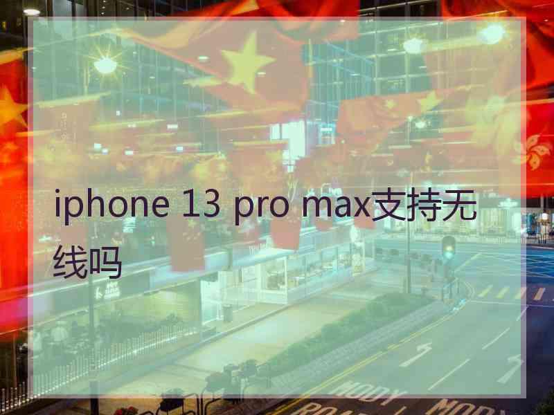 iphone 13 pro max支持无线吗