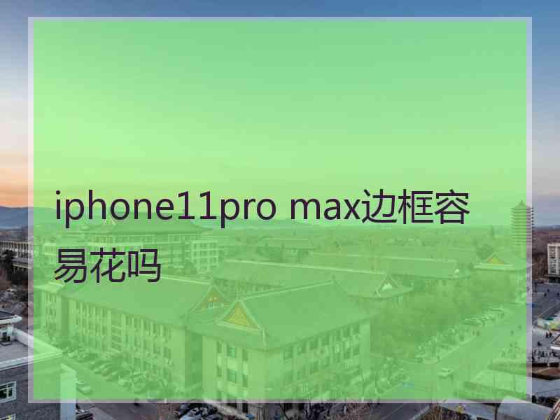 iphone11pro max边框容易花吗