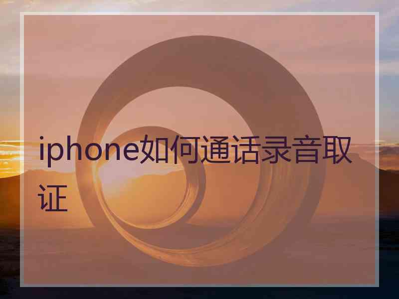 iphone如何通话录音取证