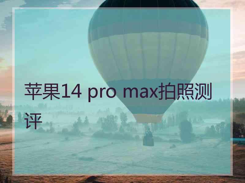 苹果14 pro max拍照测评