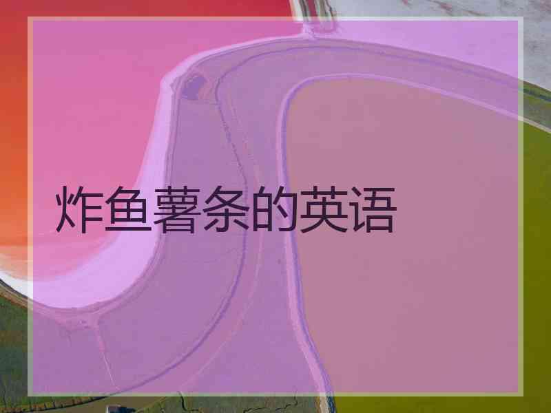 炸鱼薯条的英语