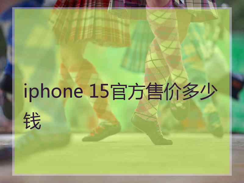 iphone 15官方售价多少钱