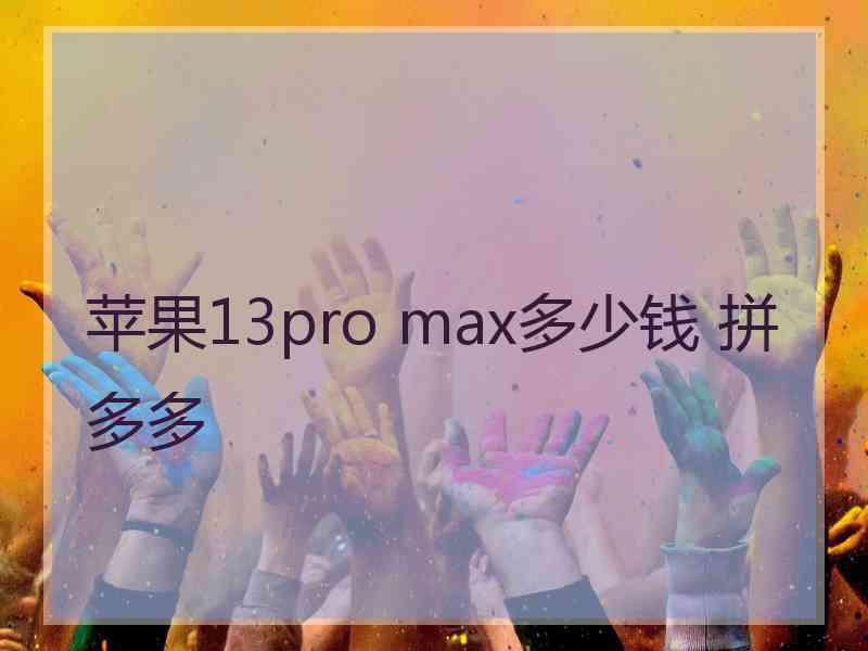 苹果13pro max多少钱 拼多多