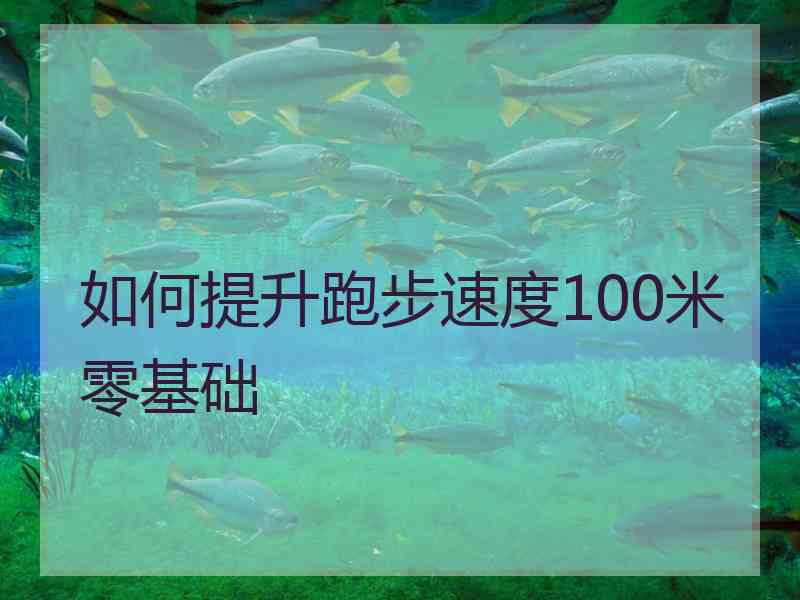 如何提升跑步速度100米零基础