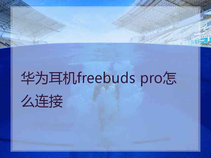 华为耳机freebuds pro怎么连接