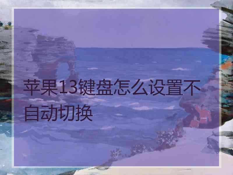 苹果13键盘怎么设置不自动切换