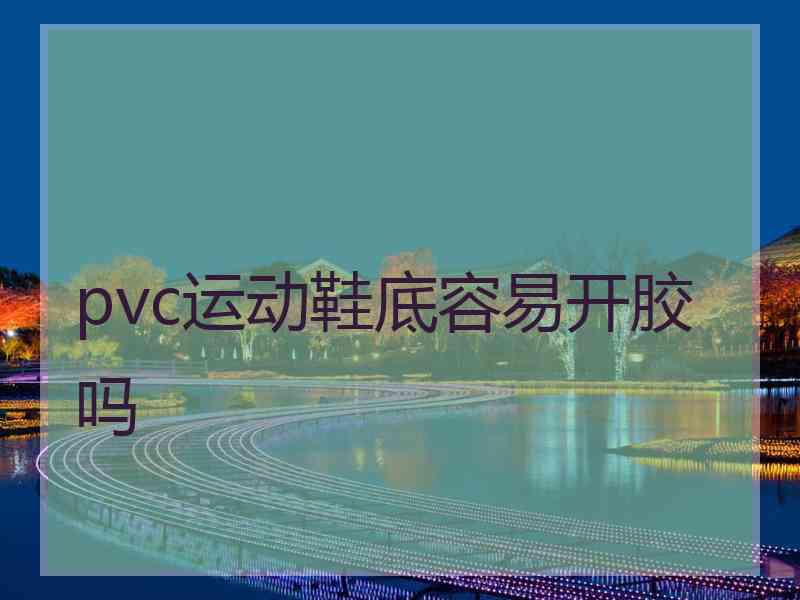 pvc运动鞋底容易开胶吗