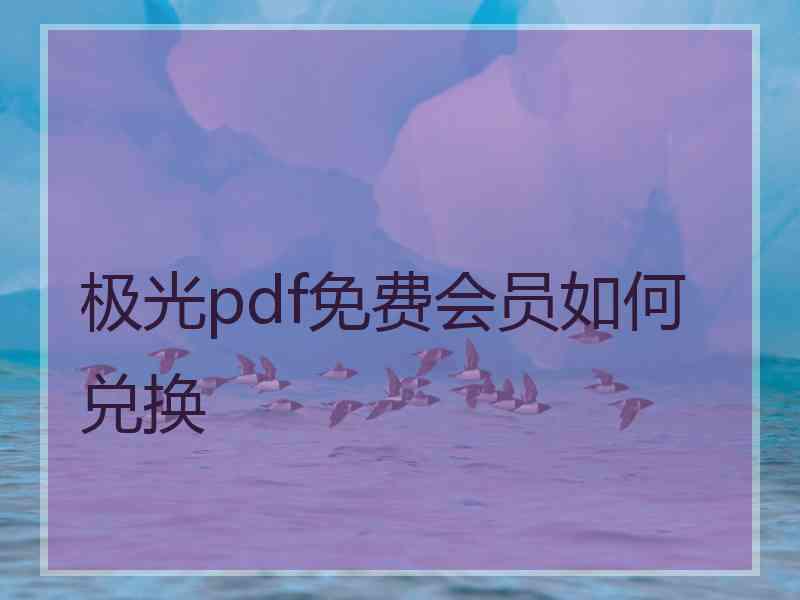 极光pdf免费会员如何兑换