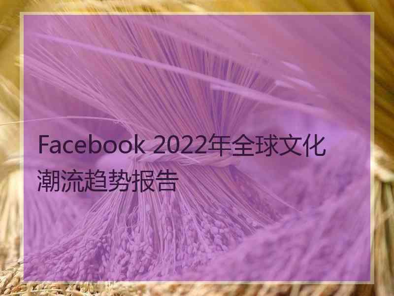 Facebook 2022年全球文化潮流趋势报告