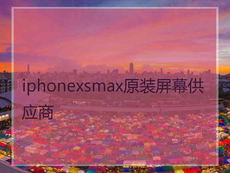 iphonexsmax原装屏幕供应商