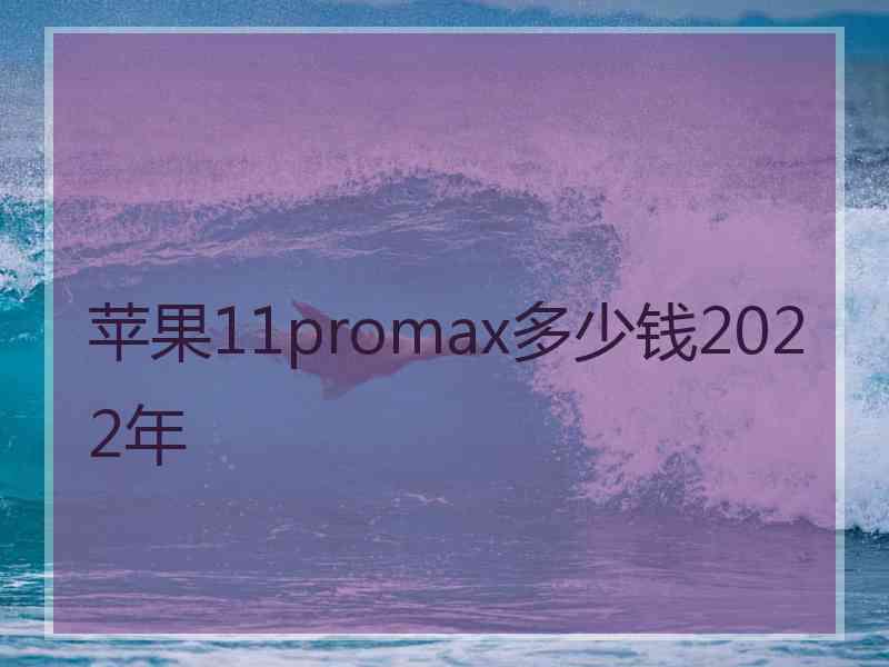 苹果11promax多少钱2022年