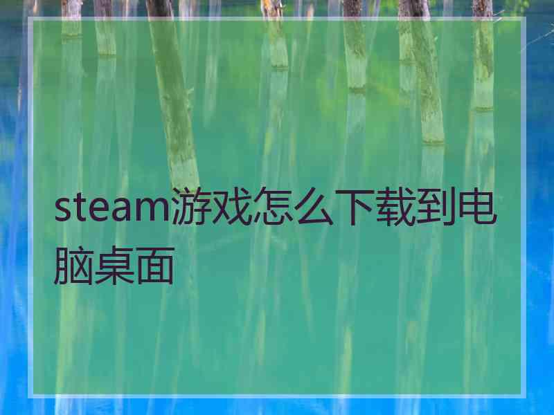 steam游戏怎么下载到电脑桌面