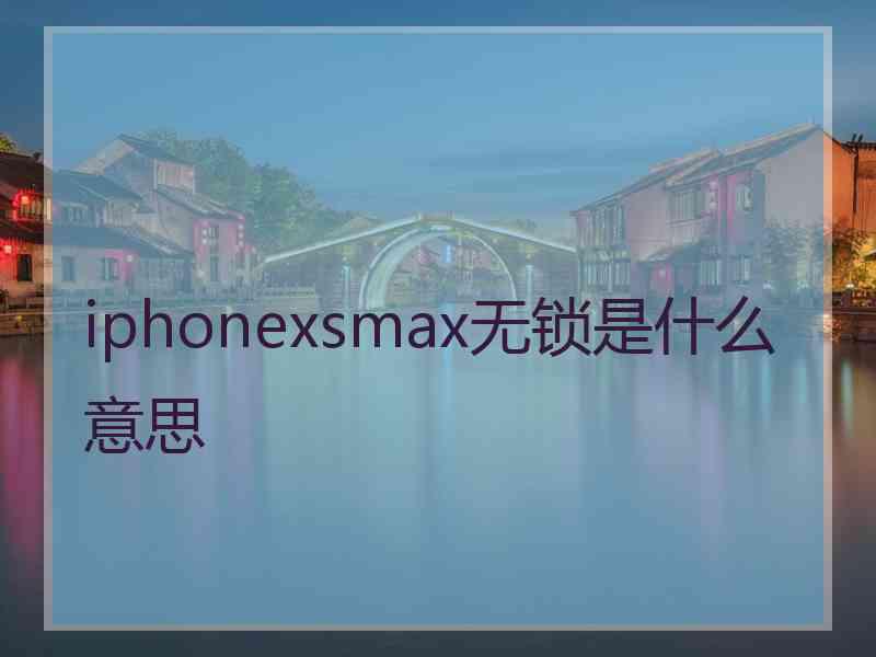 iphonexsmax无锁是什么意思