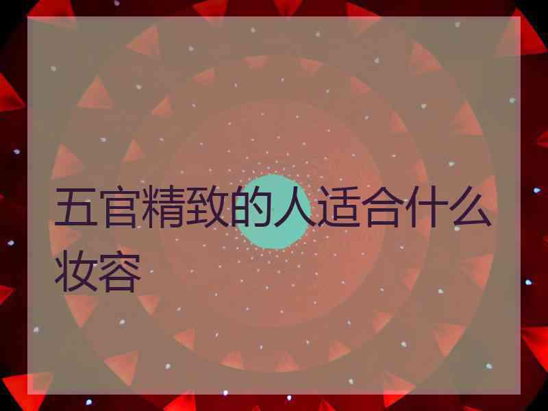 五官精致的人适合什么妆容