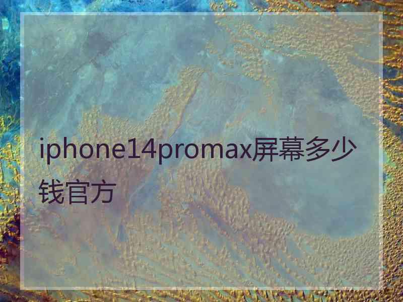 iphone14promax屏幕多少钱官方