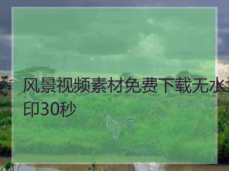 风景视频素材免费下载无水印30秒