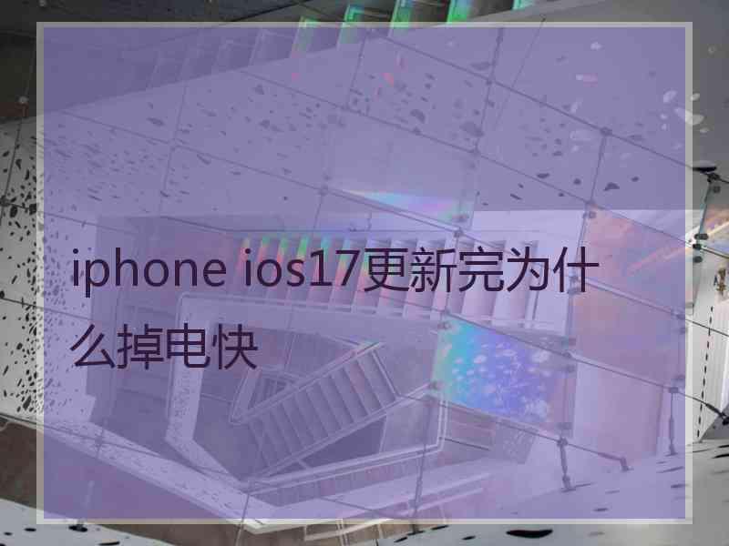 iphone ios17更新完为什么掉电快