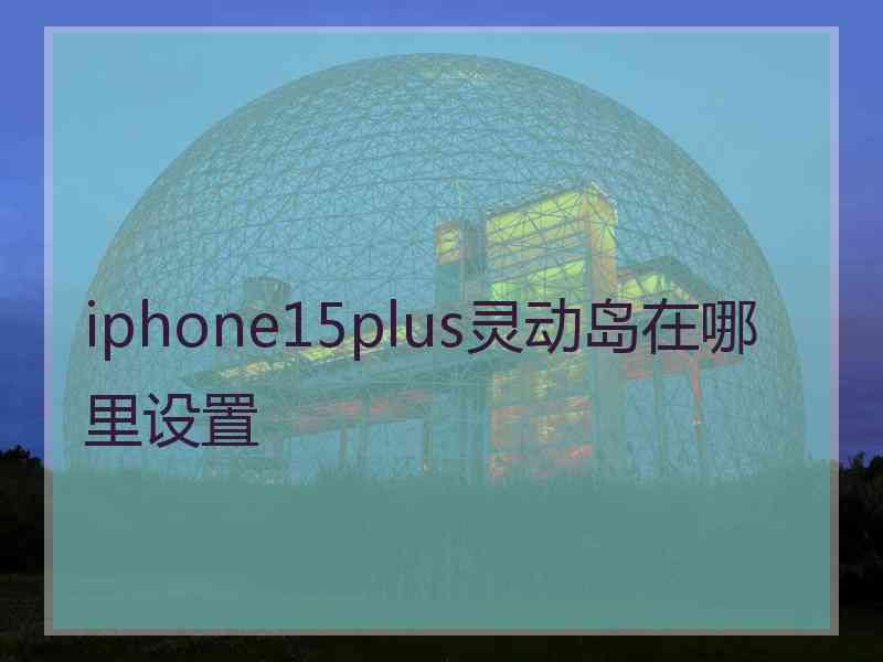 iphone15plus灵动岛在哪里设置