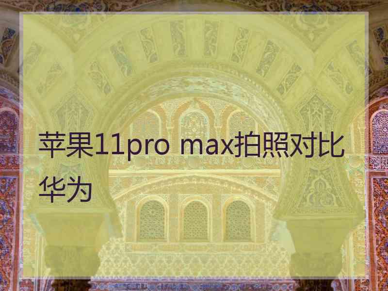 苹果11pro max拍照对比华为