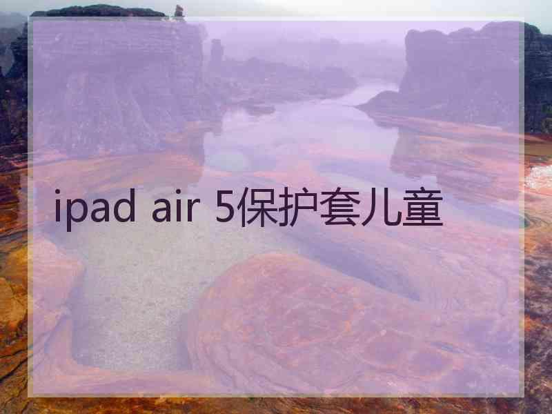 ipad air 5保护套儿童