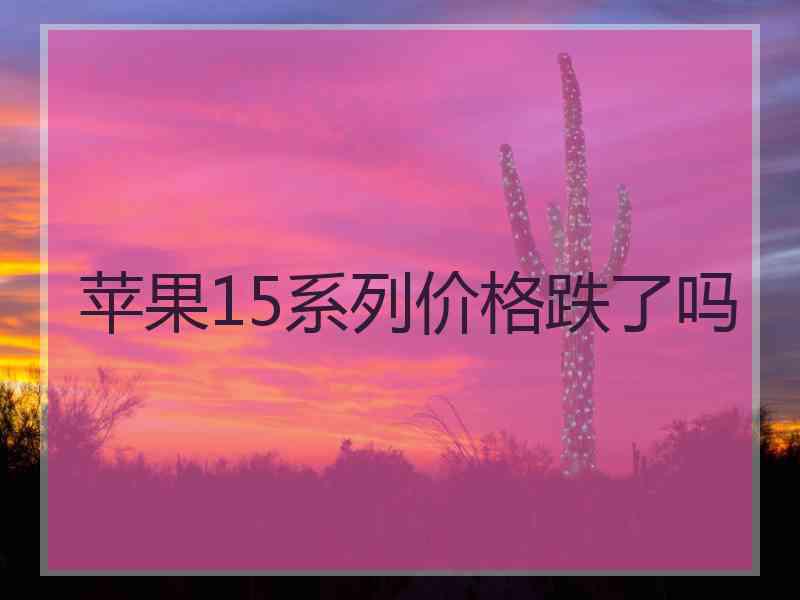 苹果15系列价格跌了吗