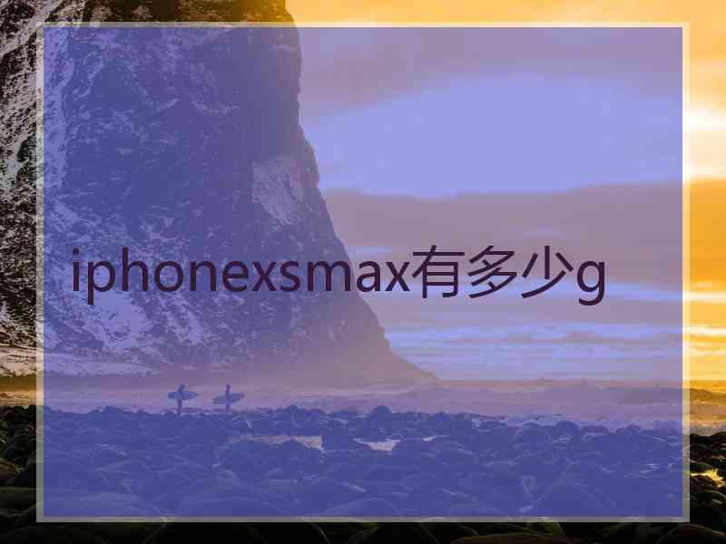 iphonexsmax有多少g