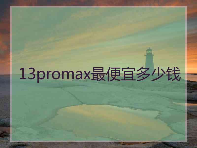 13promax最便宜多少钱