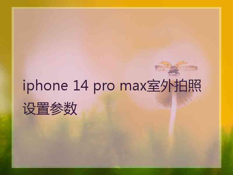 iphone 14 pro max室外拍照设置参数