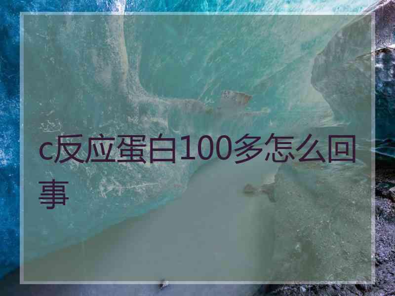 c反应蛋白100多怎么回事