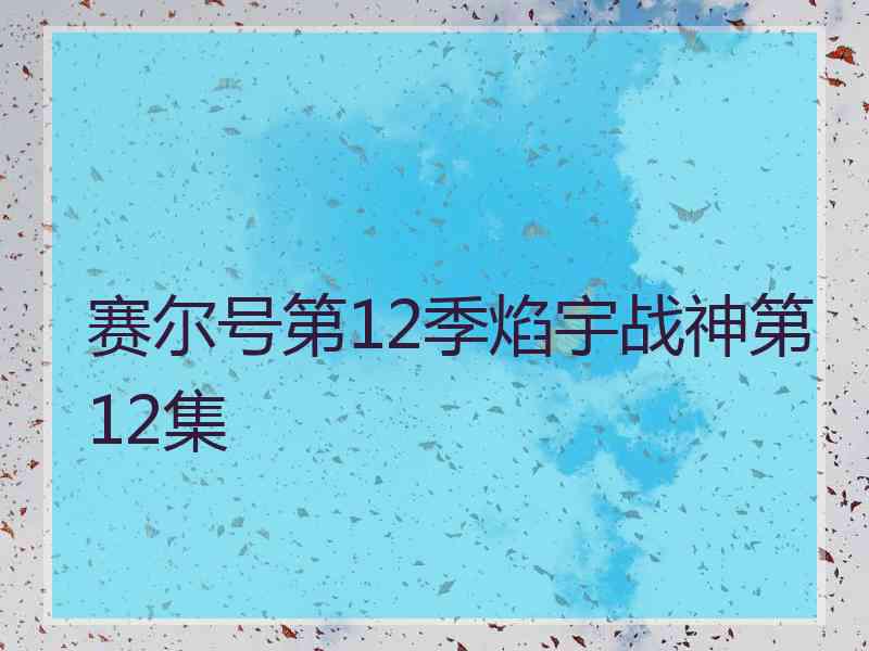 赛尔号第12季焰宇战神第12集