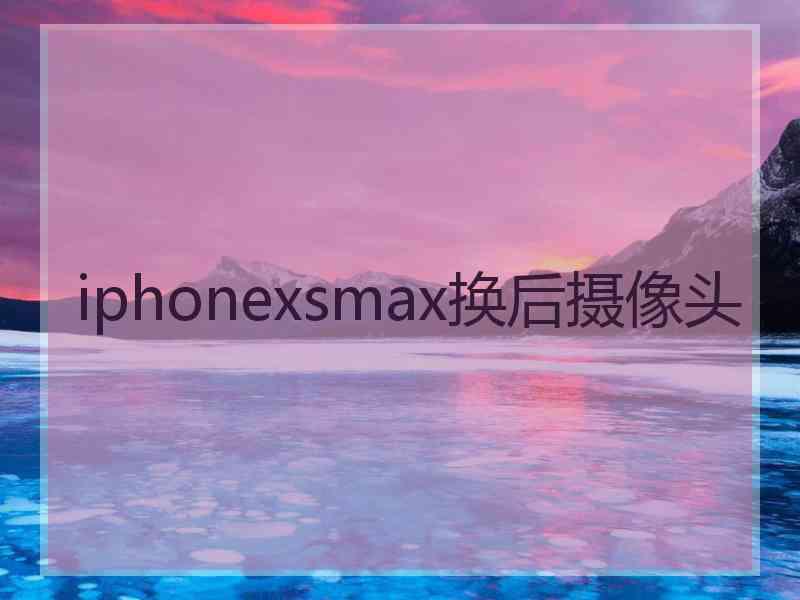 iphonexsmax换后摄像头