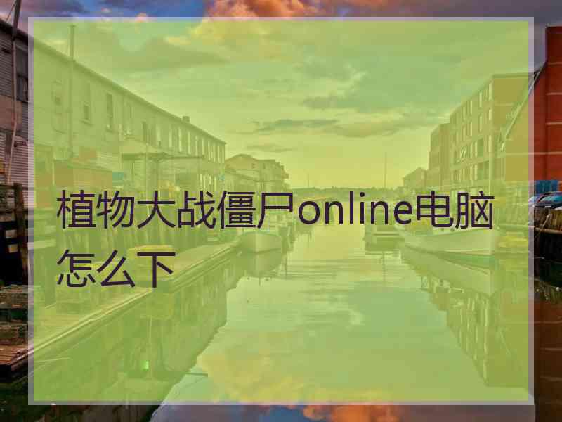 植物大战僵尸online电脑怎么下