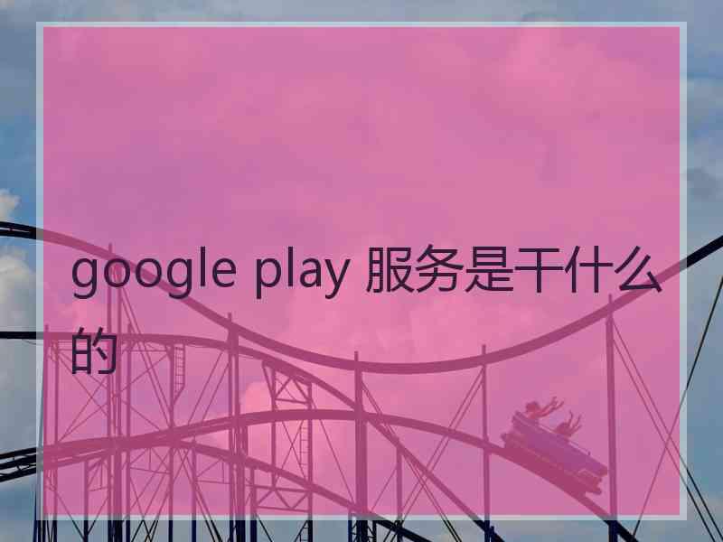 google play 服务是干什么的