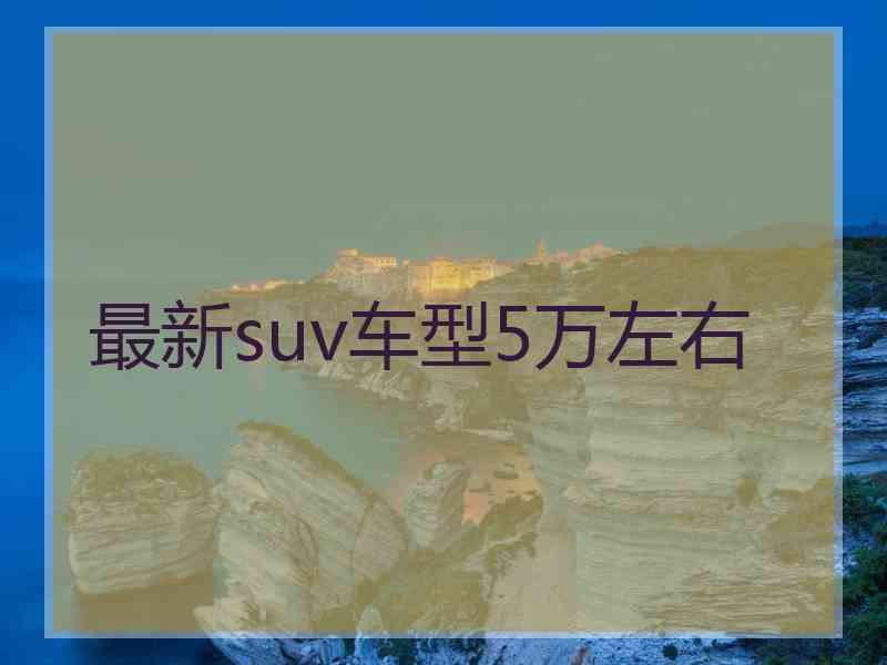 最新suv车型5万左右