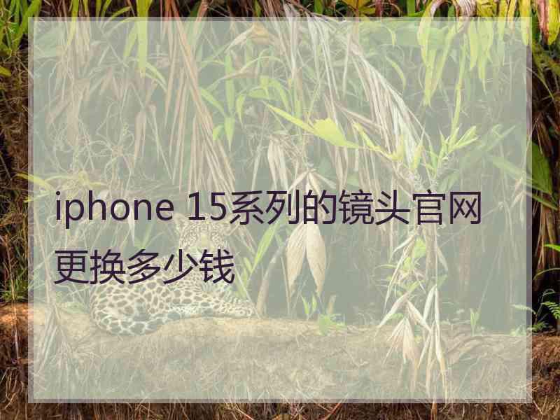 iphone 15系列的镜头官网更换多少钱