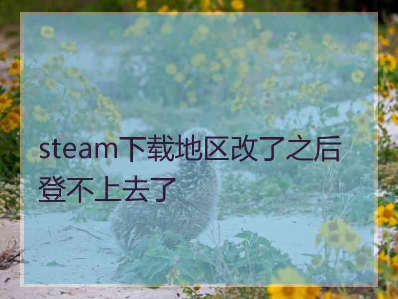 steam下载地区改了之后登不上去了