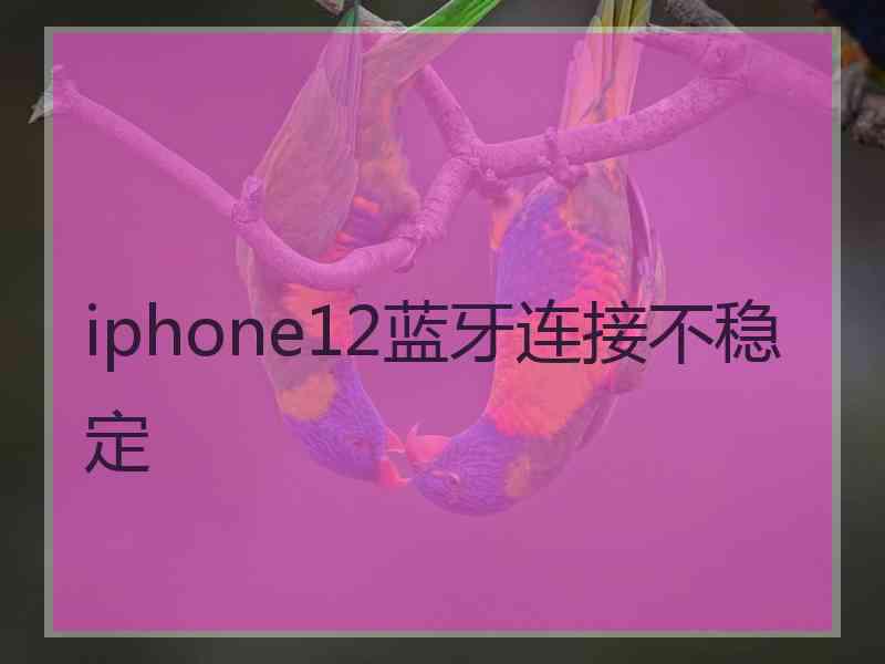 iphone12蓝牙连接不稳定