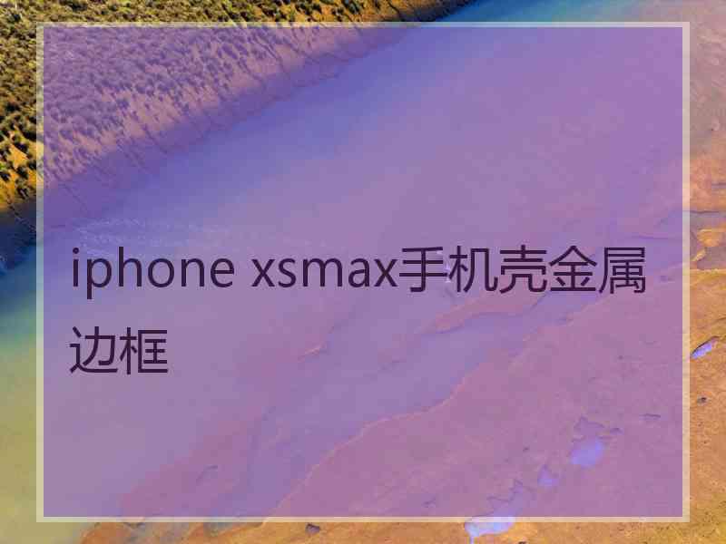 iphone xsmax手机壳金属边框