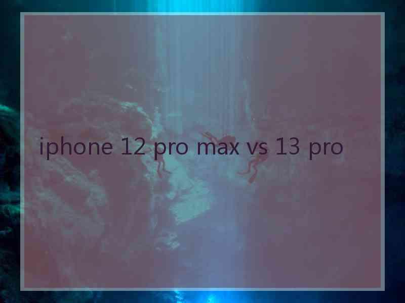 iphone 12 pro max vs 13 pro